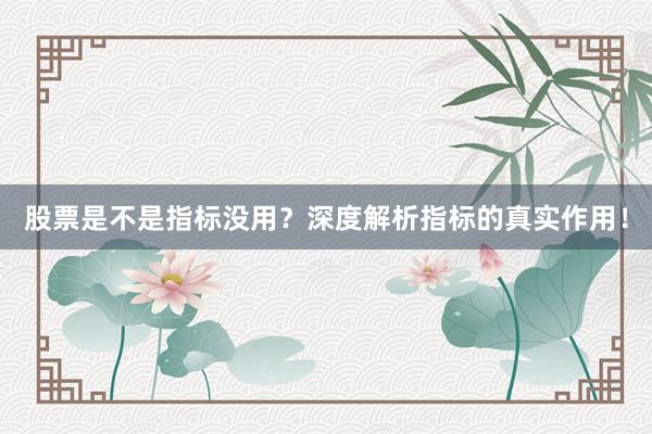 股票是不是指标没用？深度解析指标的真实作用！