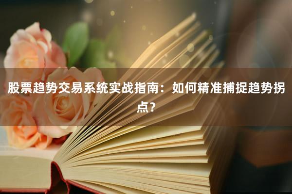 股票趋势交易系统实战指南：如何精准捕捉趋势拐点？