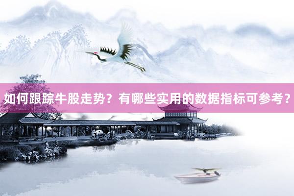 如何跟踪牛股走势？有哪些实用的数据指标可参考？