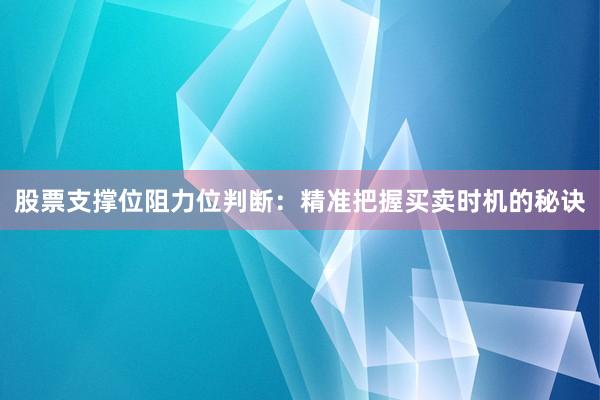 股票支撑位阻力位判断：精准把握买卖时机的秘诀