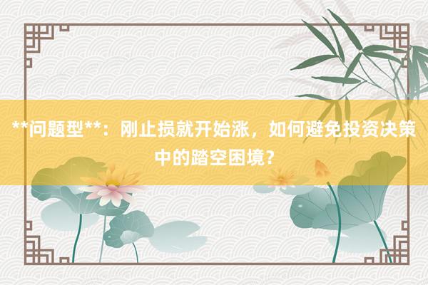 **问题型**：刚止损就开始涨，如何避免投资决策中的踏空困境？