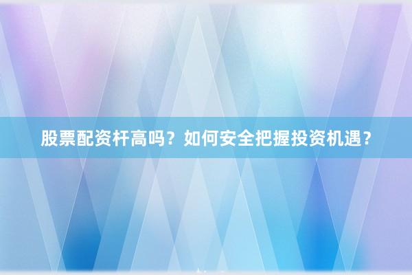 股票配资杆高吗？如何安全把握投资机遇？