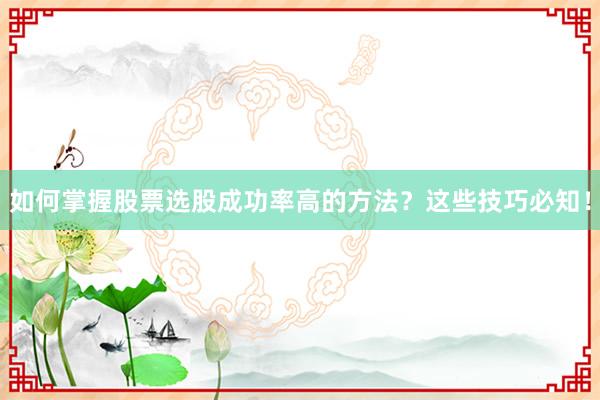 如何掌握股票选股成功率高的方法？这些技巧必知！