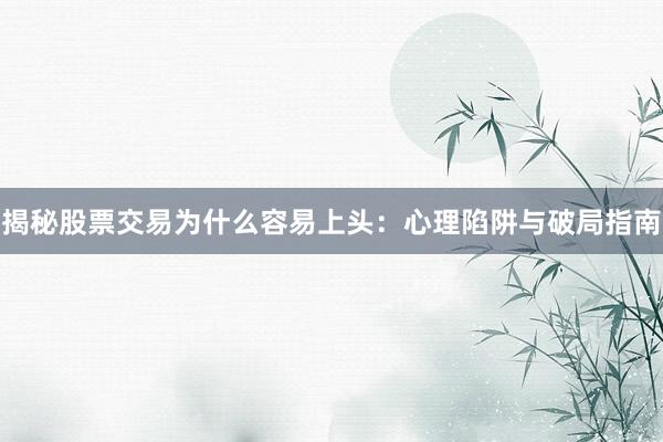 揭秘股票交易为什么容易上头：心理陷阱与破局指南