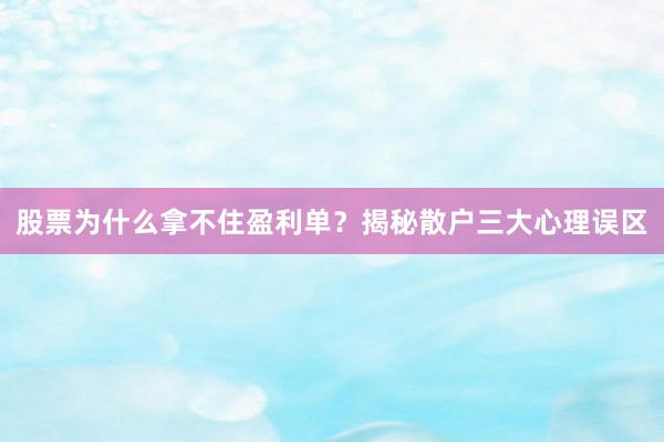 股票为什么拿不住盈利单?揭秘散户三大心理误区
