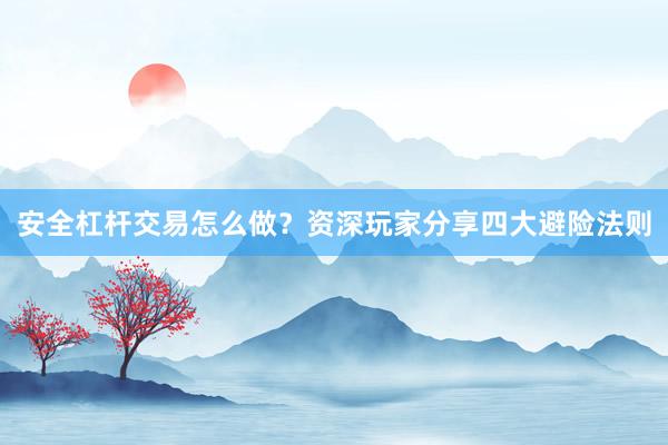 安全杠杆交易怎么做？资深玩家分享四大避险法则
