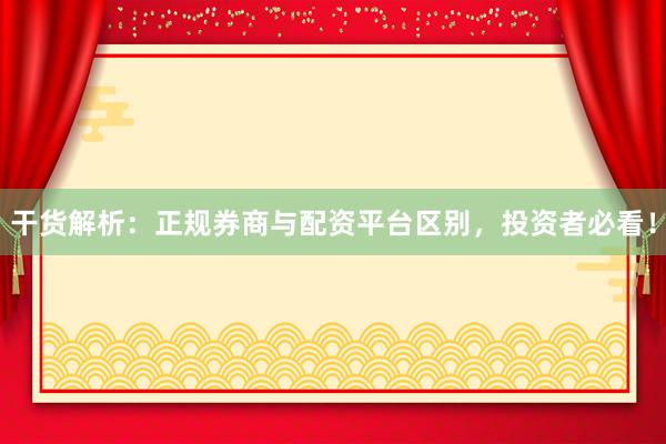 干货解析：正规券商与配资平台区别，投资者必看！