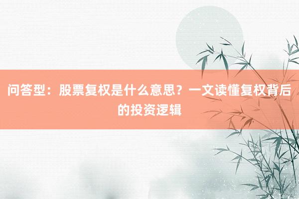 问答型：股票复权是什么意思？一文读懂复权背后的投资逻辑