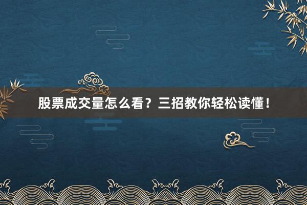 股票成交量怎么看？三招教你轻松读懂！