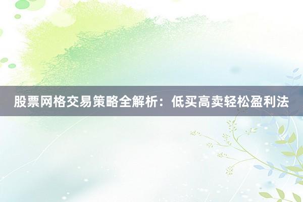 股票网格交易策略全解析：低买高卖轻松盈利法