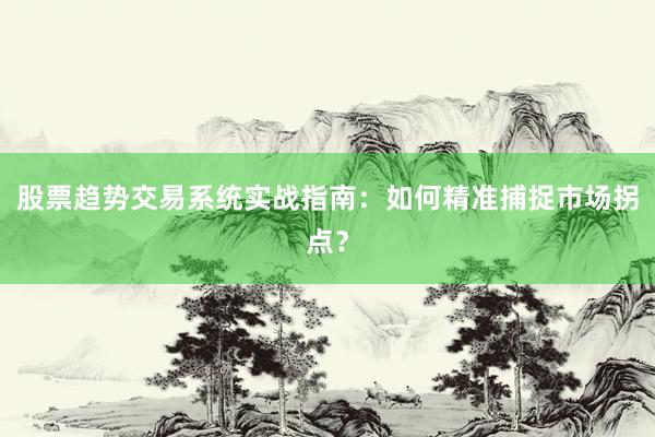 股票趋势交易系统实战指南：如何精准捕捉市场拐点？
