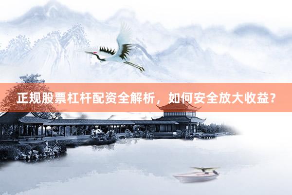 正规股票杠杆配资全解析，如何安全放大收益？