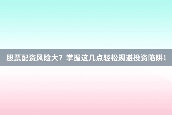 股票配资风险大？掌握这几点轻松规避投资陷阱！