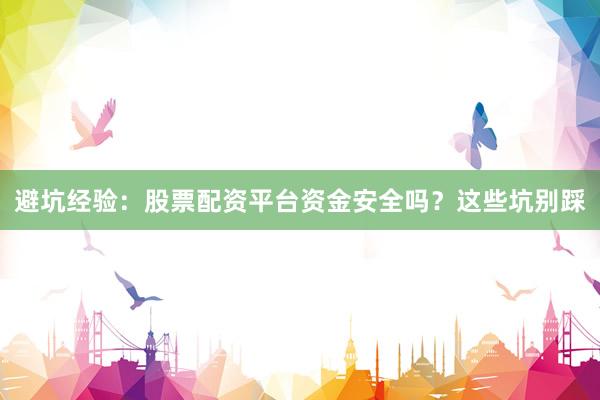 避坑经验：股票配资平台资金安全吗？这些坑别踩