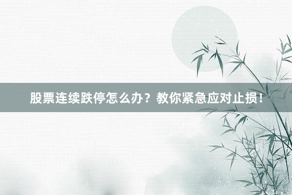 股票连续跌停怎么办？教你紧急应对止损！