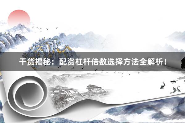 干货揭秘：配资杠杆倍数选择方法全解析！
