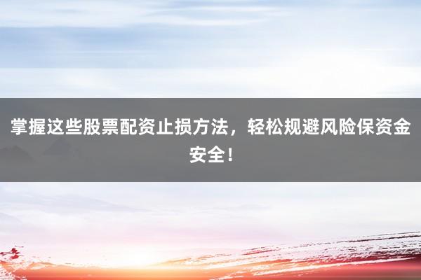 掌握这些股票配资止损方法,轻松规避风险保资金安全!