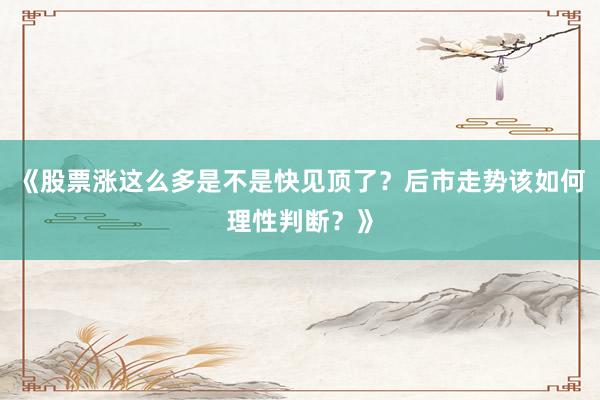 《股票涨这么多是不是快见顶了？后市走势该如何理性判断？》