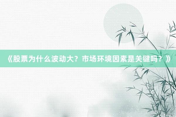 《股票为什么波动大？市场环境因素是关键吗？》