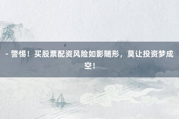 - 警惕！买股票配资风险如影随形，莫让投资梦成空！
