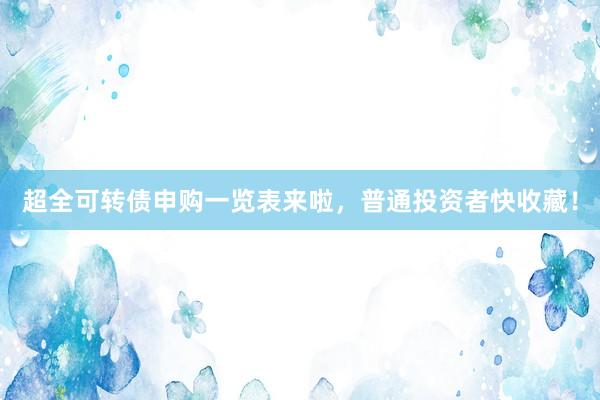 超全可转债申购一览表来啦，普通投资者快收藏！