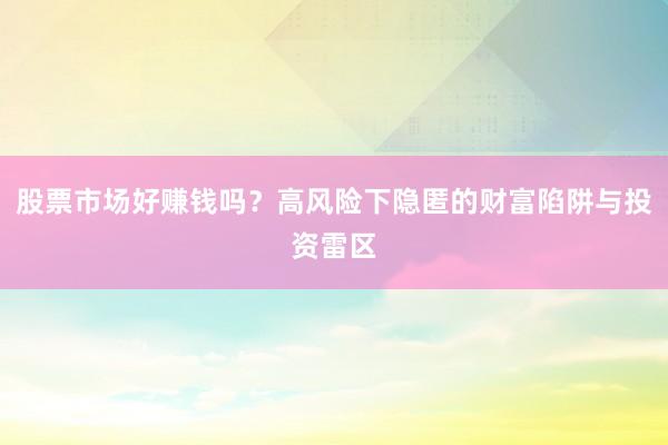 股票市场好赚钱吗？高风险下隐匿的财富陷阱与投资雷区