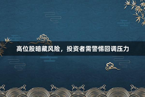 高位股暗藏风险，投资者需警惕回调压力