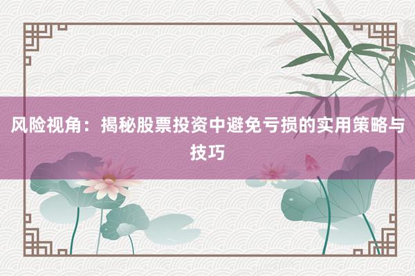 风险视角：揭秘股票投资中避免亏损的实用策略与技巧