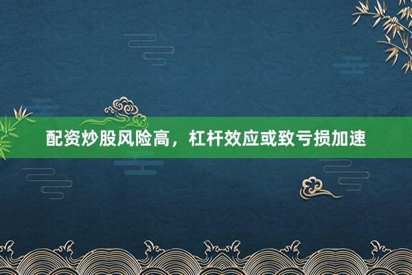 配资炒股风险高，杠杆效应或致亏损加速