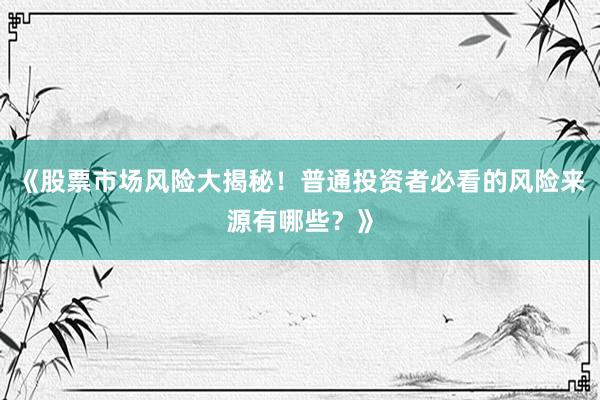《股票市场风险大揭秘！普通投资者必看的风险来源有哪些？》