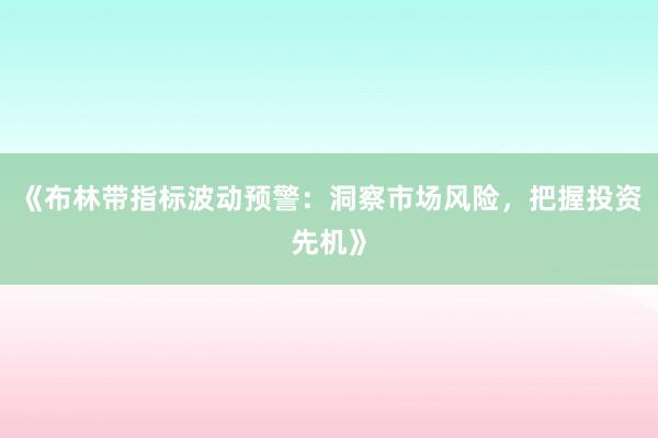 《布林带指标波动预警：洞察市场风险，把握投资先机》