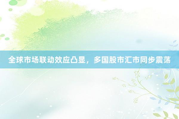 全球市场联动效应凸显，多国股市汇市同步震荡