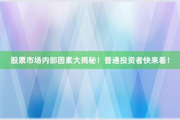 股票市场内部因素大揭秘！普通投资者快来看！