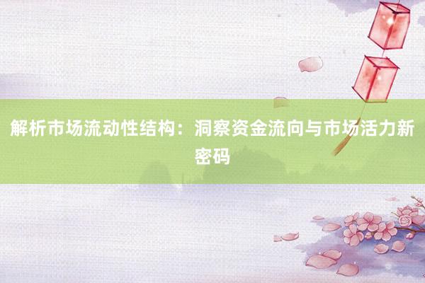 解析市场流动性结构：洞察资金流向与市场活力新密码
