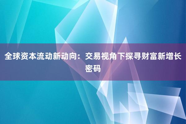 全球资本流动新动向：交易视角下探寻财富新增长密码