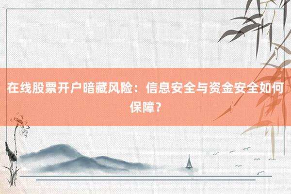 在线股票开户暗藏风险：信息安全与资金安全如何保障？