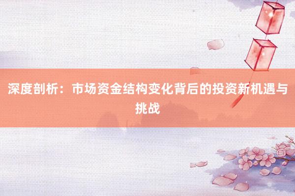 深度剖析：市场资金结构变化背后的投资新机遇与挑战