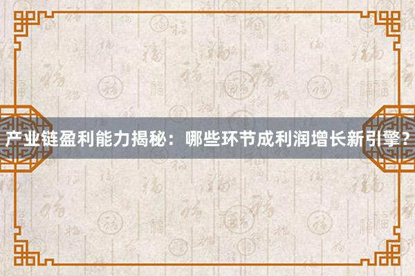 产业链盈利能力揭秘：哪些环节成利润增长新引擎？