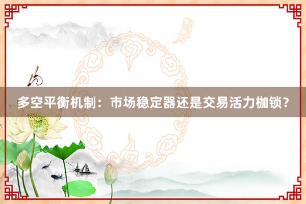 多空平衡机制：市场稳定器还是交易活力枷锁？
