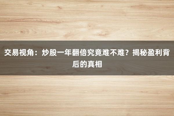 交易视角：炒股一年翻倍究竟难不难？揭秘盈利背后的真相
