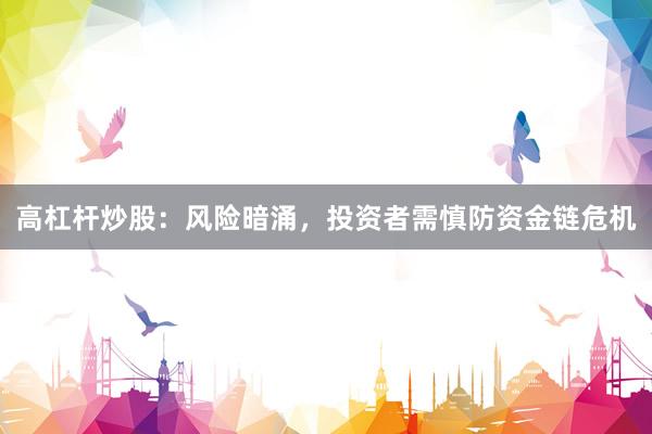 高杠杆炒股：风险暗涌，投资者需慎防资金链危机