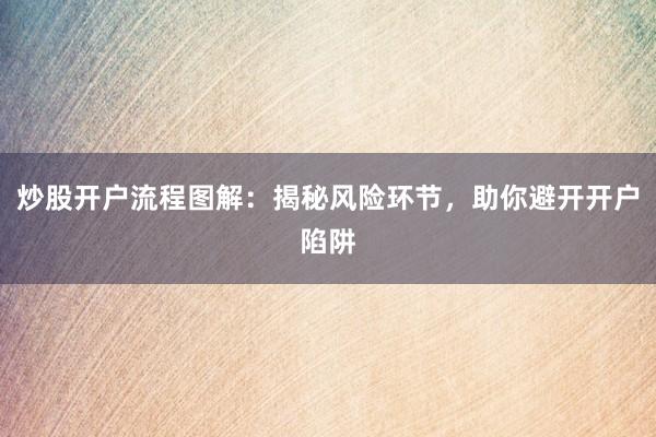 炒股开户流程图解：揭秘风险环节，助你避开开户陷阱