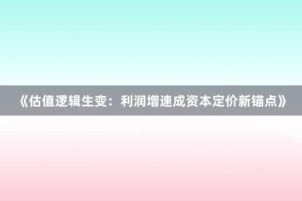 《估值逻辑生变：利润增速成资本定价新锚点》