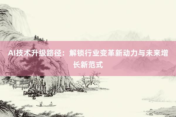 AI技术升级路径：解锁行业变革新动力与未来增长新范式