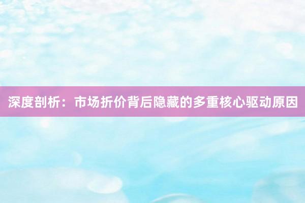 深度剖析：市场折价背后隐藏的多重核心驱动原因