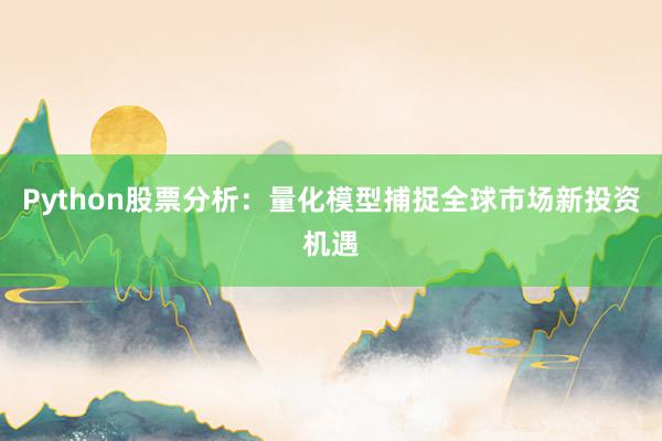 Python股票分析：量化模型捕捉全球市场新投资机遇
