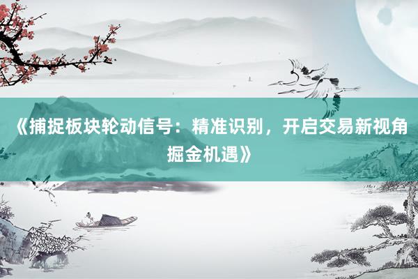 《捕捉板块轮动信号：精准识别，开启交易新视角掘金机遇》