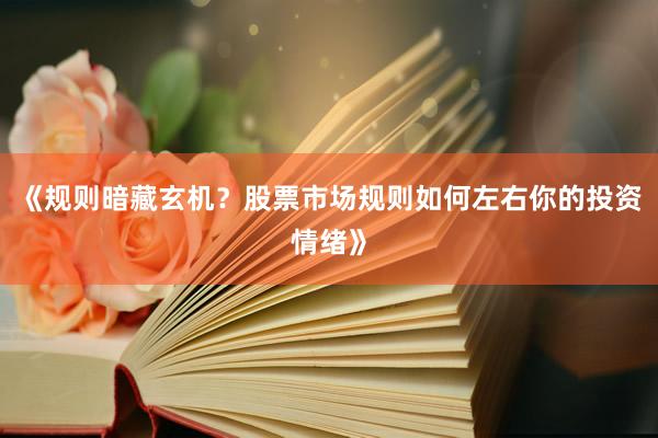 《规则暗藏玄机？股票市场规则如何左右你的投资情绪》