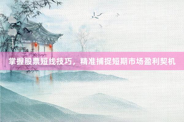 掌握股票短线技巧，精准捕捉短期市场盈利契机