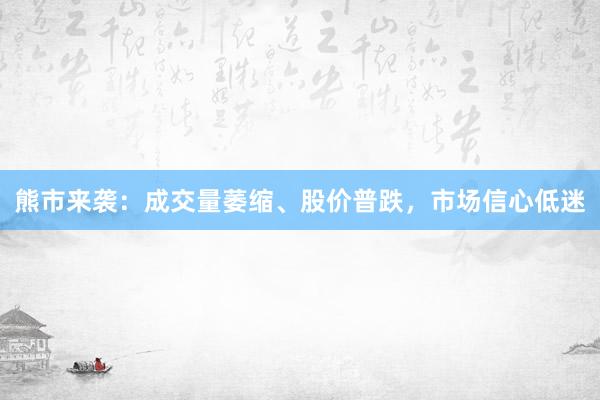 熊市来袭：成交量萎缩、股价普跌，市场信心低迷